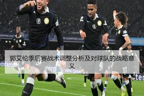 郭艾伦季后赛战术调整分析及对球队的战略意义