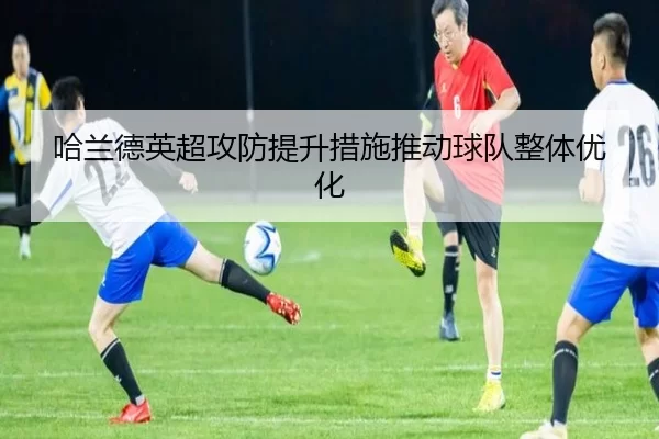 哈兰德英超攻防提升措施推动球队整体优化