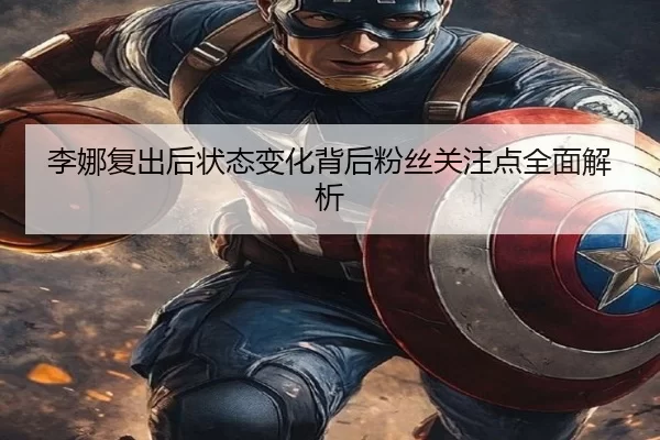 李娜复出后状态变化背后粉丝关注点全面解析
