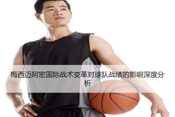 梅西迈阿密国际战术变革对球队战绩的影响深度分析