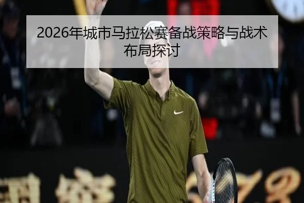 2026年城市马拉松赛备战策略与战术布局探讨
