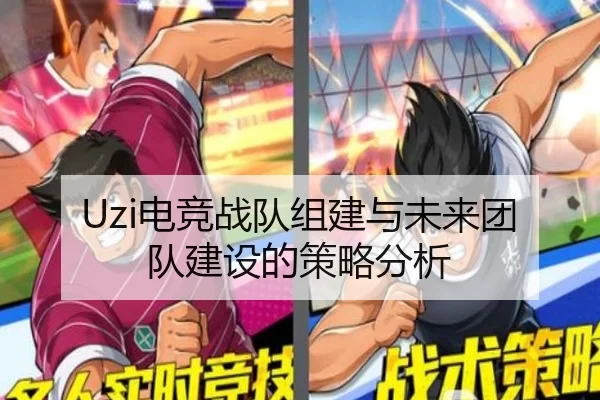 Uzi电竞战队组建与未来团队建设的策略分析