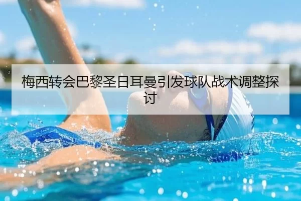 梅西转会巴黎圣日耳曼引发球队战术调整探讨